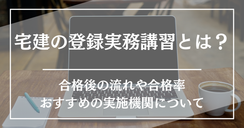宅建の登録実務講習とは?19社の中で最安の実施機関、合格後の流れや合格率を紹介