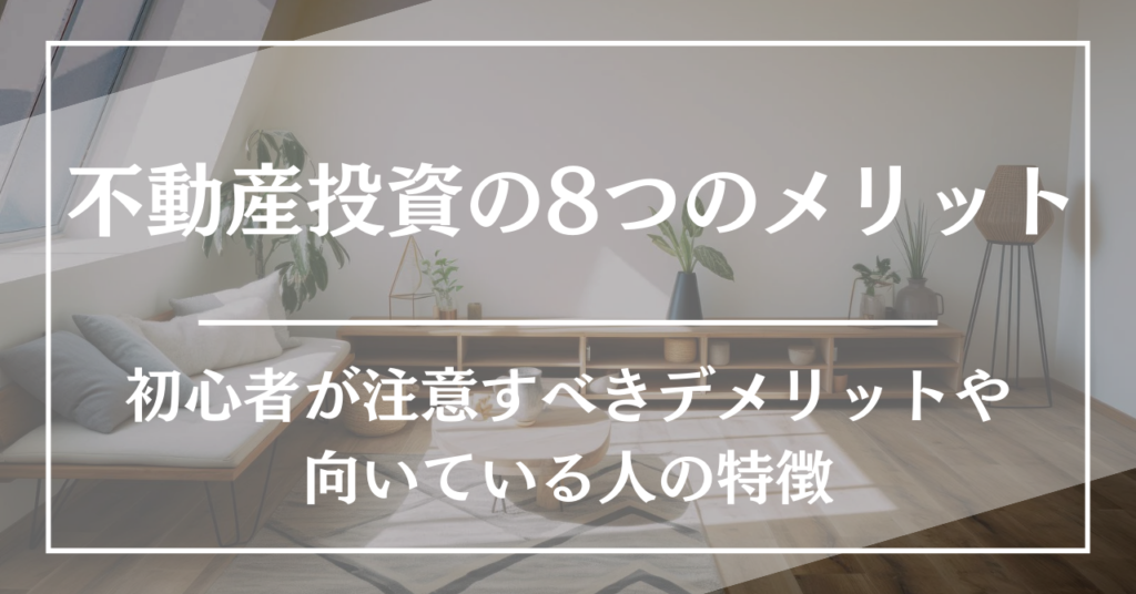 不動産投資の8つのメリットとは?初心者が注意すべきデメリットや向いている人の特徴