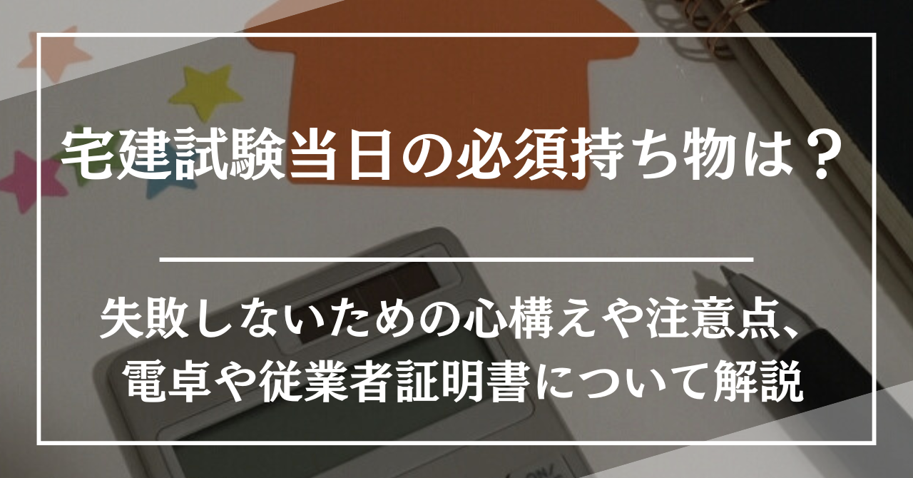 宅建試験当日の必須持ち物は？失敗しないための心構えや注意点、電卓や従業者証明書について解説