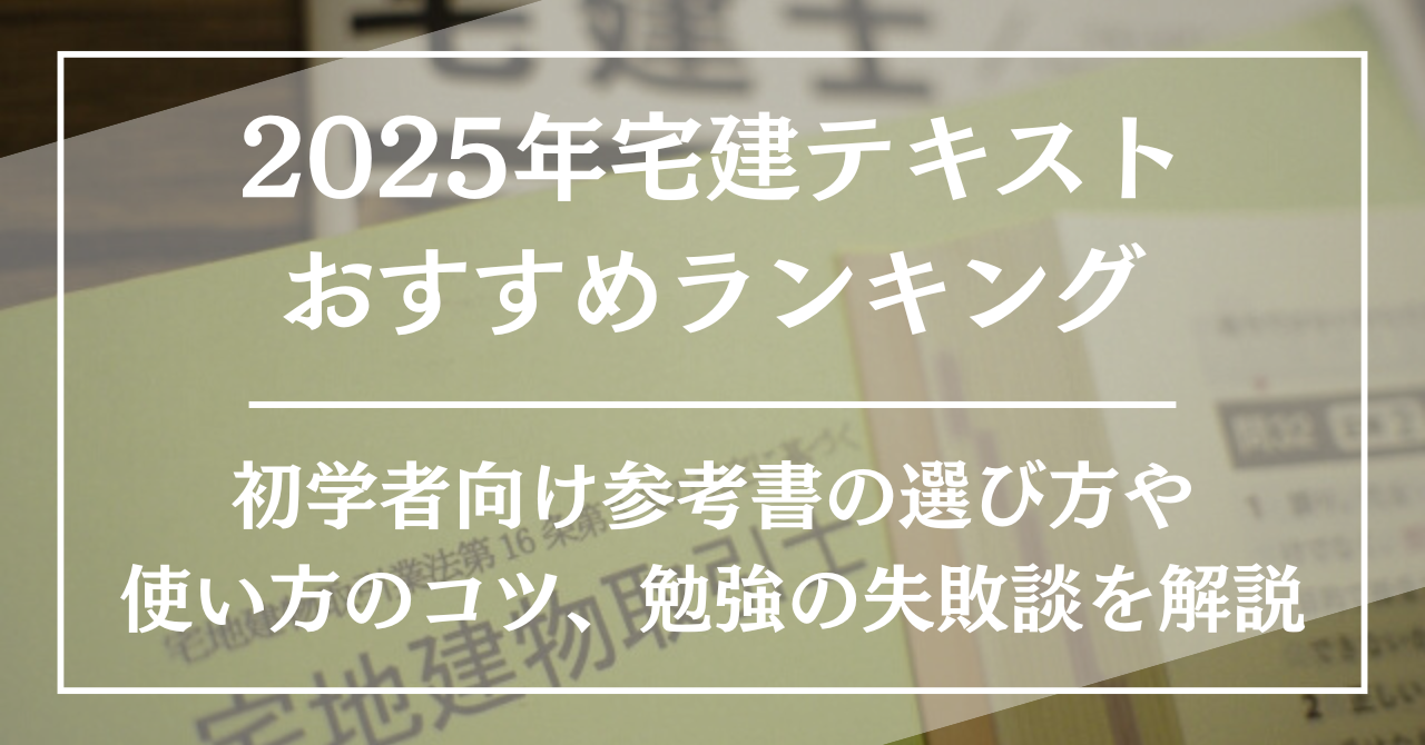 2025年宅建テキストおすすめランキング！初学者向け参考書の選び方や使い方のコツ、勉強の失敗談を解説