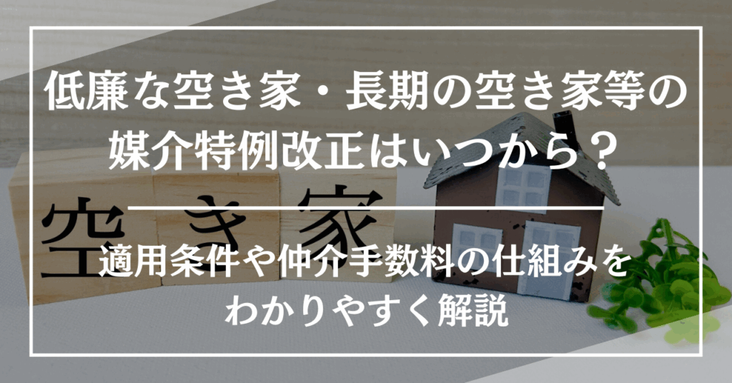 低廉な空き家・長期の空き家等の媒介特例改正はいつから?適用条件や仲介手数料の仕組みをわかりやすく解説