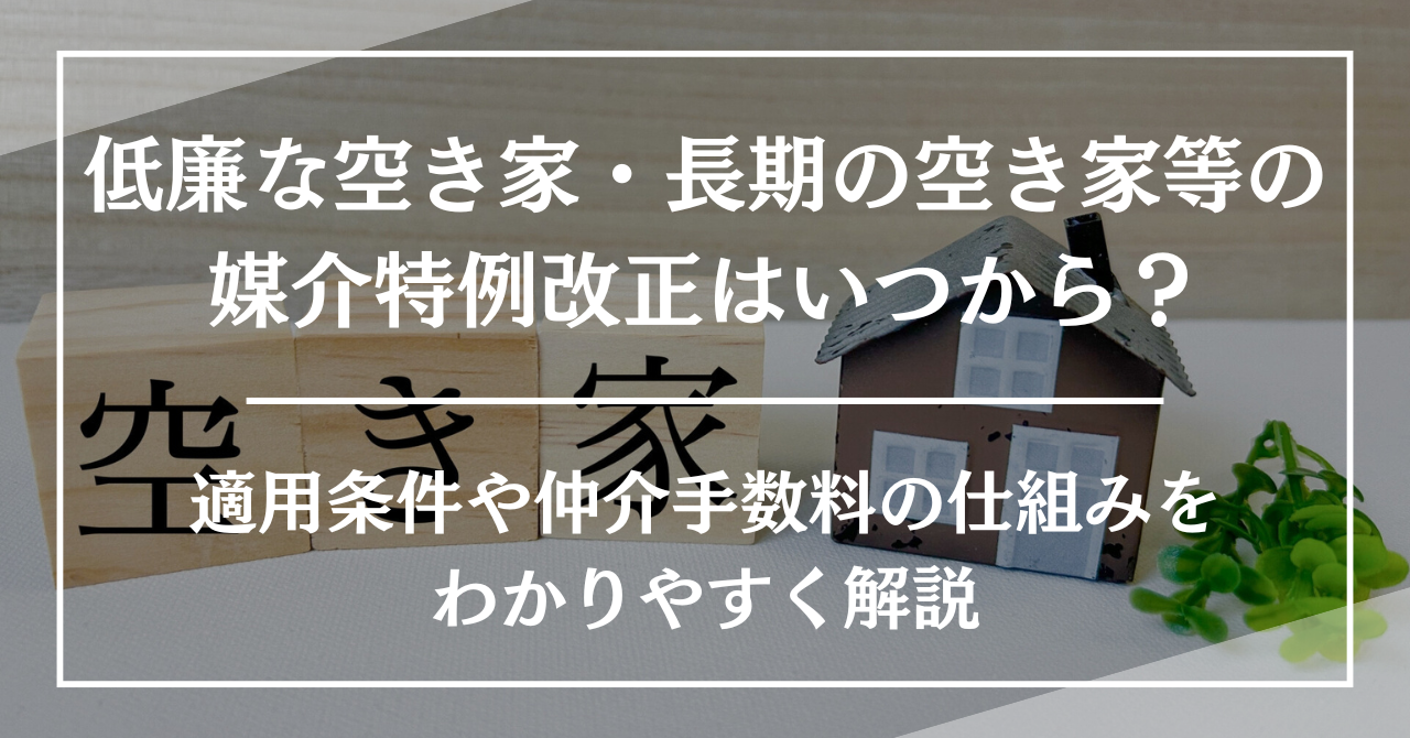 低廉な空き家・長期の空き家等の媒介特例改正はいつから？適用条件や仲介手数料の仕組みをわかりやすく解説