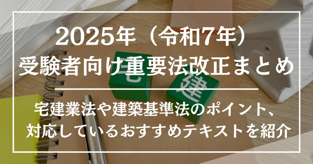 2025年(令和7年)受験者向け重要法改正まとめ!宅建業法や建築基準法のポイント、対応しているおすすめテキストを紹介