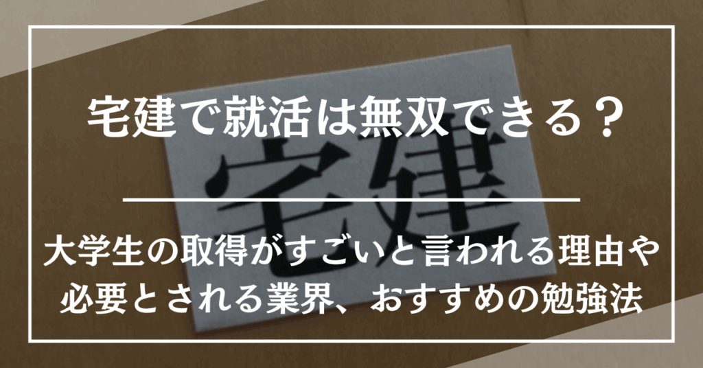 宅建で就活は無双できる?大学生の取得がすごいと言われる理由や必要とされる業界、おすすめの勉強法を解説