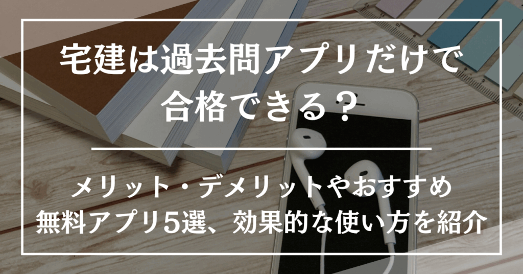 宅建は過去問アプリだけで合格できる?メリット・デメリットやおすすめ無料アプリ5選、効果的な使い方を紹介