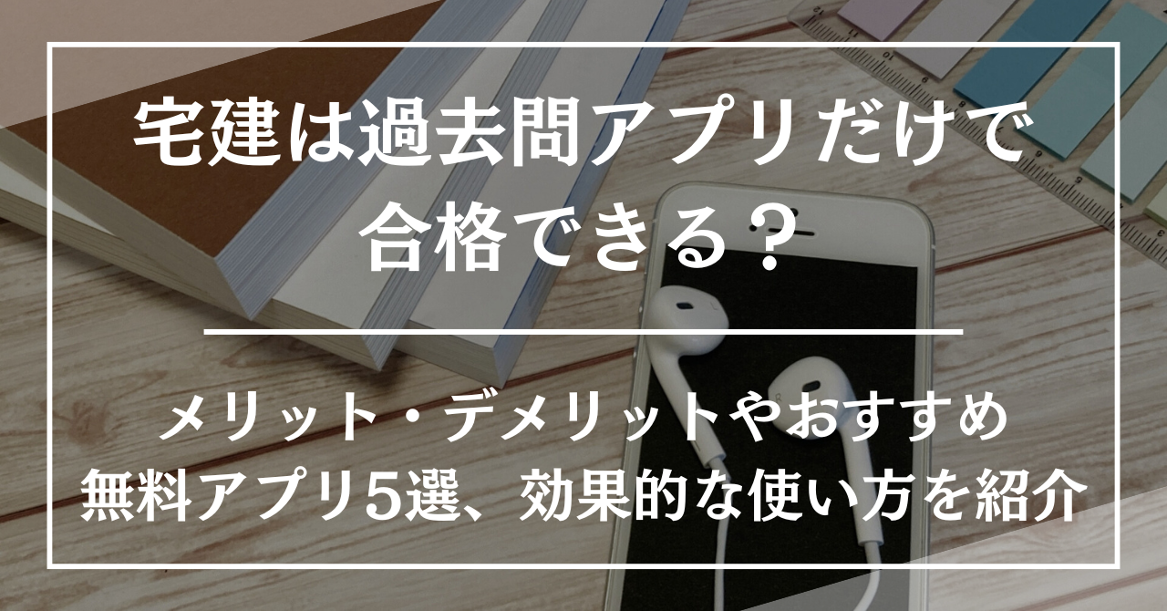 宅建は過去問アプリだけで合格できる？メリット・デメリットやおすすめ無料アプリ5選、効果的な使い方を紹介