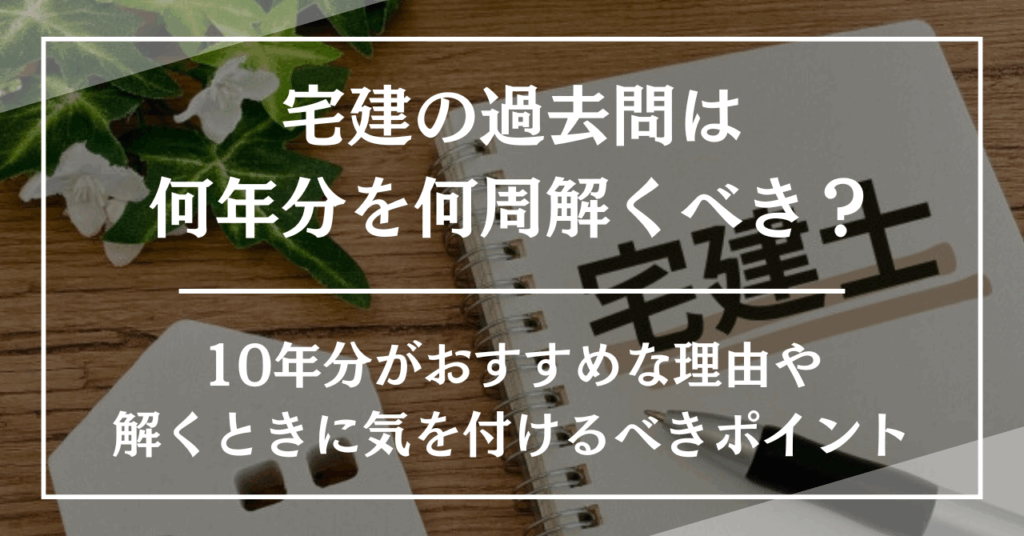 宅建の過去問は何年分を何周解くべき?10年分がおすすめな理由や解くときに気を付けるべきポイントを紹介