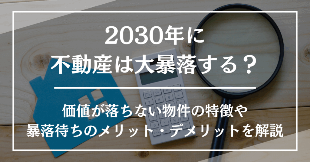 2030年に不動産は大暴落する?価値が落ちない物件の特徴や暴落待ちのメリット・デメリットを解説