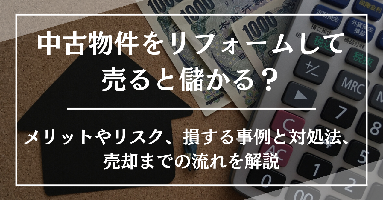 中古物件をリフォームして売ると儲かる？メリットやリスク、損する事例と対処法、売却までの流れを解説
