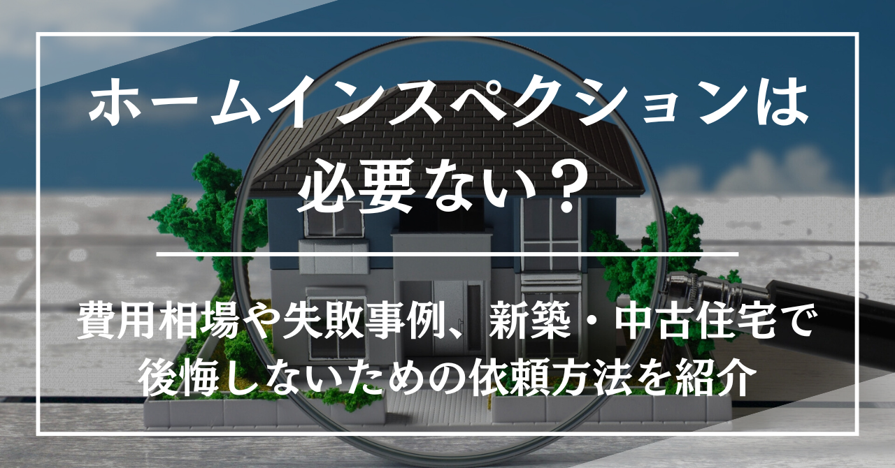 ホームインスペクションは必要ない？費用相場や失敗事例、新築・中古住宅で後悔しないための依頼方法を紹介