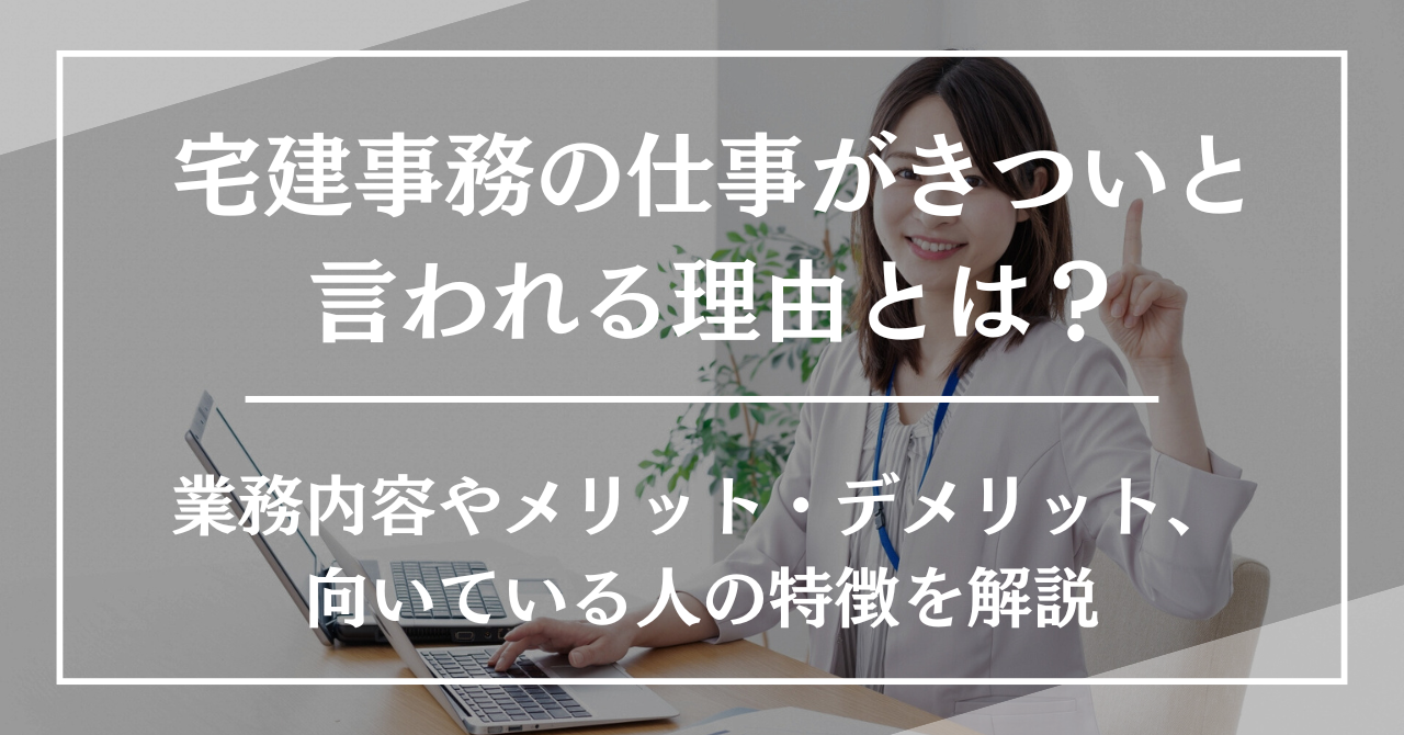 宅建事務の仕事がきついと言われる理由とは？業務内容やメリット・デメリット、向いている人の特徴を解説