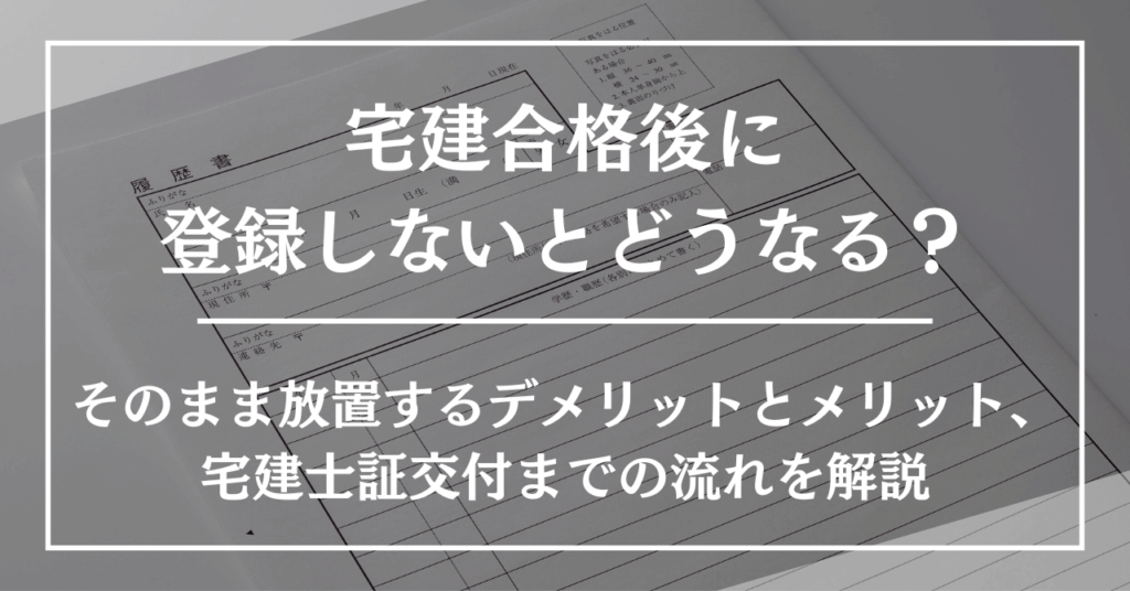 宅建合格後に登録しないとどうなる?そのまま放置するデメリットとメリット、宅建士証交付までの流れを解説