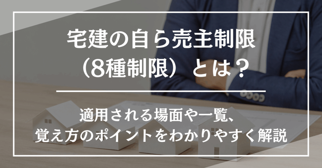 宅建の自ら売主制限（8種制限）とは？適用される場面や一覧、覚え方のポイントをわかりやすく解説