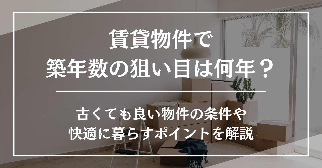 賃貸物件で築年数の狙い目は何年？古くても良い物件の条件や快適に暮らすポイントを解説