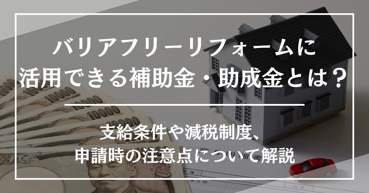 バリアフリーリフォームに活用できる補助金・助成金とは？支給条件や減税制度、申請時の注意点について解説