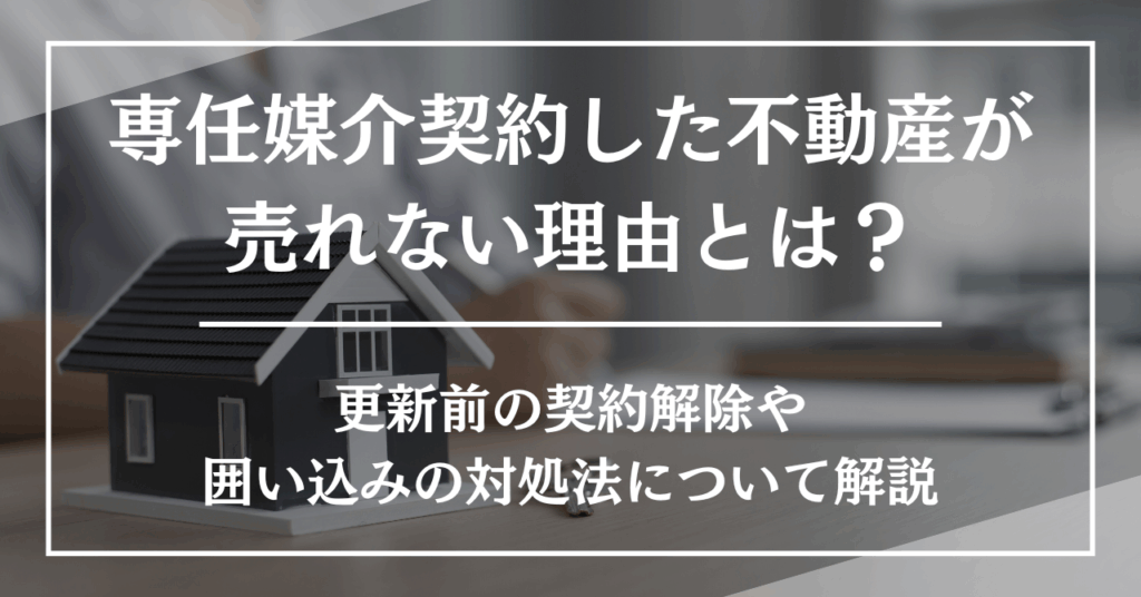 専任媒介契約した不動産が売れない理由とは？更新前の契約解除や囲い込みの対処法について解説