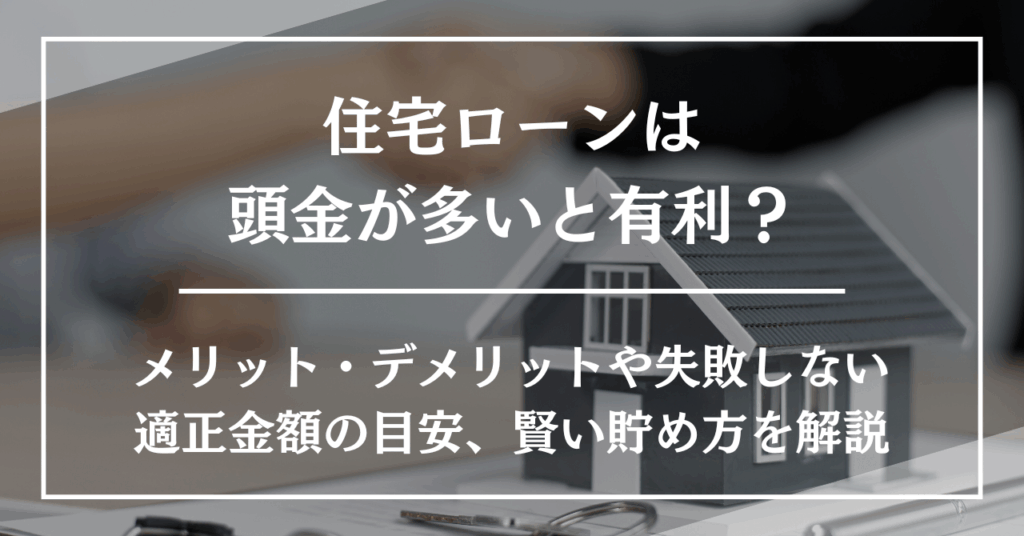 住宅ローンは頭金が多いと有利?メリット・デメリットや失敗しない適正金額の目安、賢い貯め方を解説