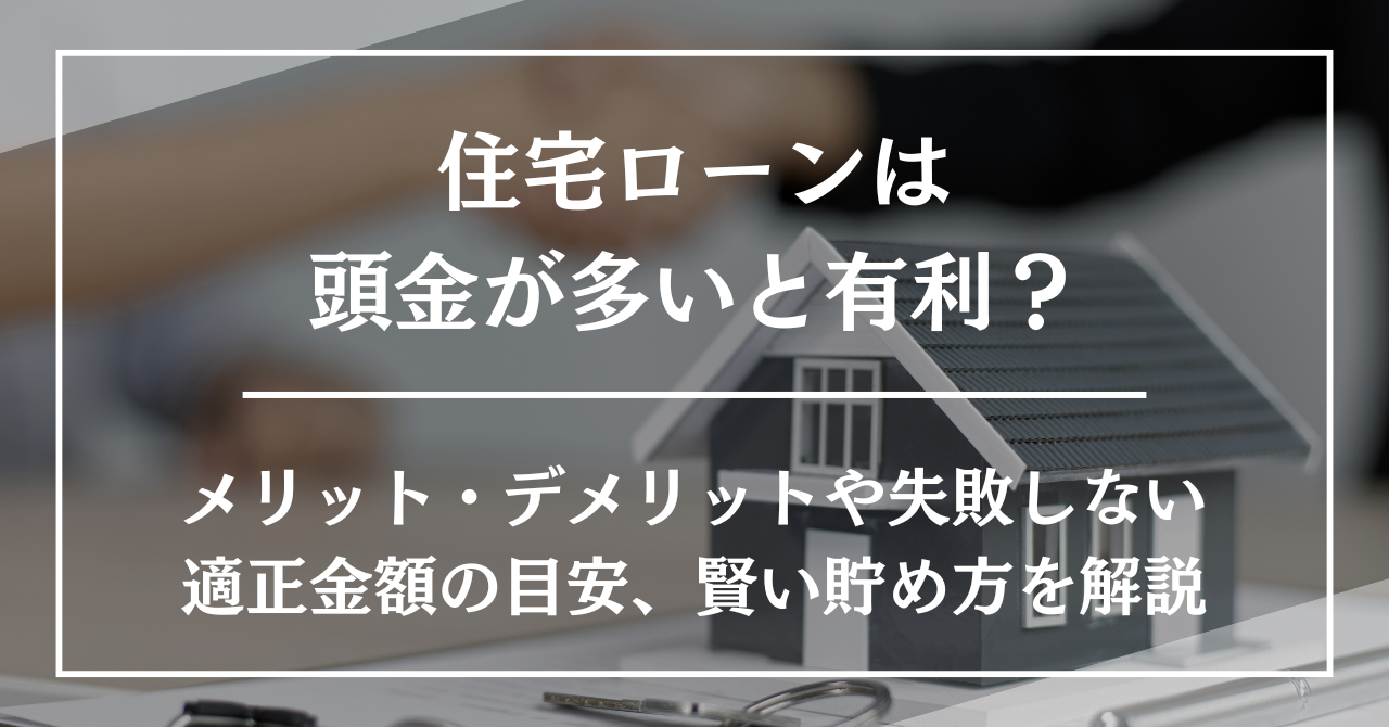 住宅ローンは頭金が多いと有利？メリット・デメリットや失敗しない適正金額の目安、賢い貯め方を解説