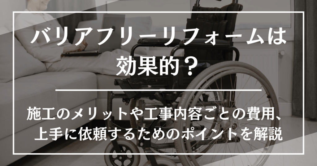 バリアフリーリフォームは効果的?施工のメリットや工事内容ごとの費用、上手に依頼するためのポイントを解説