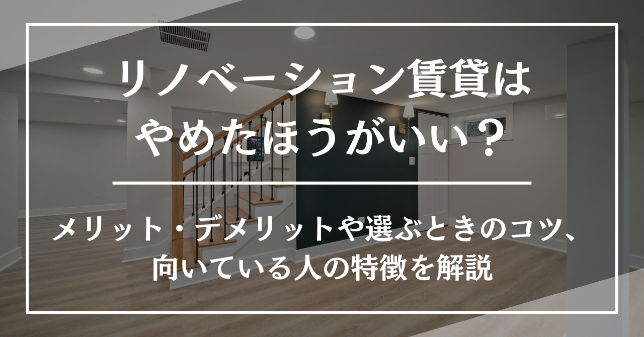 リノベーション賃貸はやめたほうがいい?メリット・デメリットや選ぶときのコツ、向いている人の特徴を解説