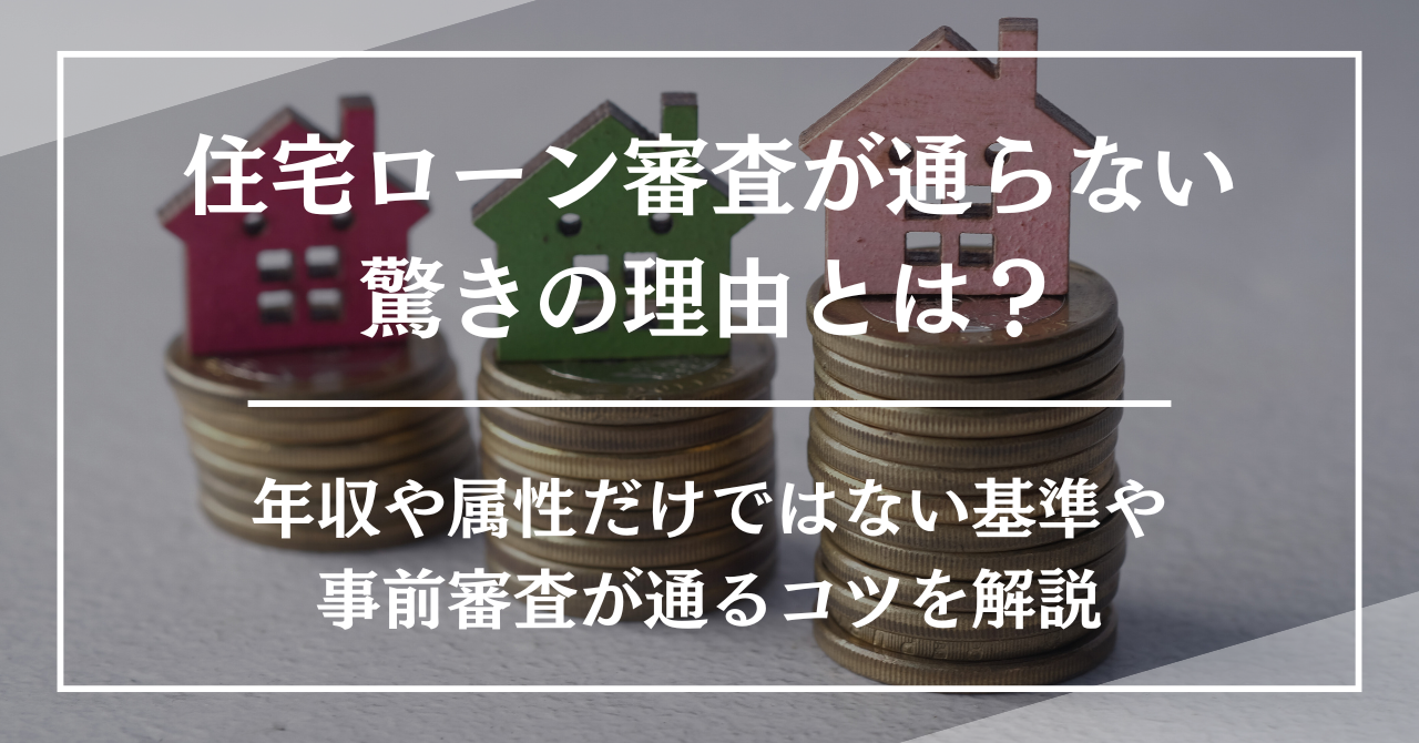 住宅ローン審査が通らない驚きの理由とは？年収や属性だけではない基準や事前審査が通るコツを解説