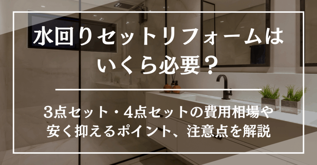 水回りリフォームはいくら必要？3点セット・4点セットの費用相場や安く抑えるポイント、注意点を解説