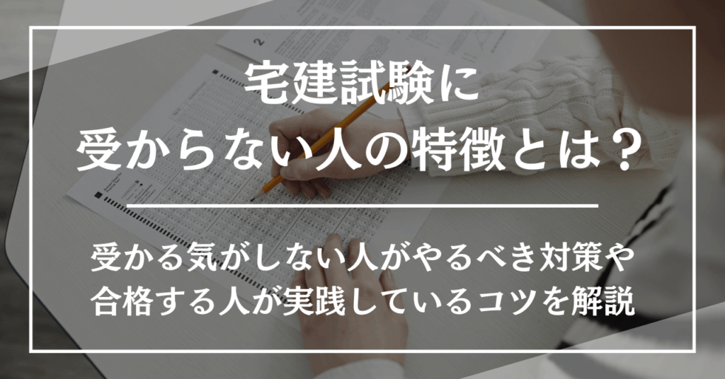 宅建試験に受からない人の特徴とは？受かる気がしない人がやるべき対策や合格する人が実践しているコツを解説