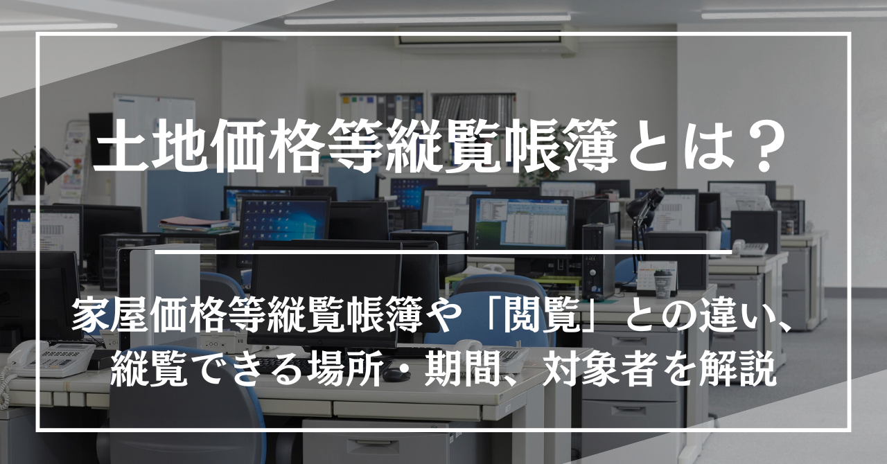 土地価格等縦覧帳簿とは？家屋価格等縦覧帳簿や「閲覧」との違い、縦覧できる場所・期間、対象者を解説