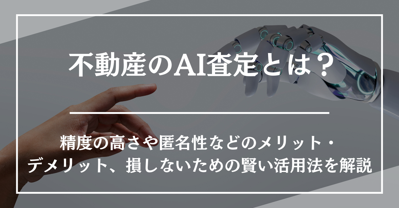 不動産のAI査定とは？精度の高さや匿名性などのメリット・デメリット、損しないための賢い活用法を解説