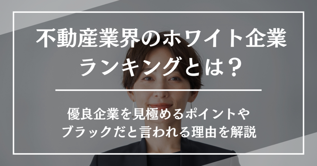 不動産業界のホワイト企業ランキングとは？優良企業を見極めるポイントやブラックだと言われる理由を解説