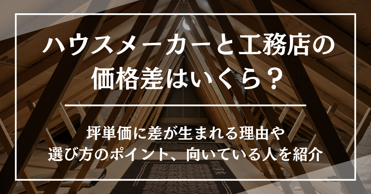 ハウスメーカーと工務店の価格差はいくら？坪単価に差が生まれる理由や選び方のポイント、向いている人を紹介