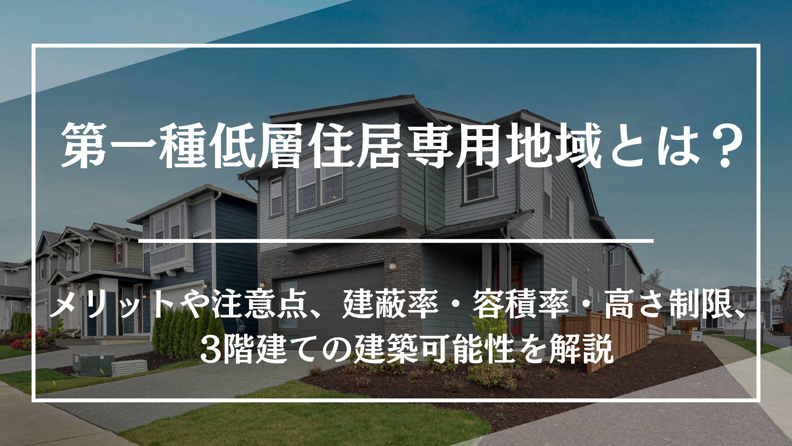 第一種低層住居専用地域とは?メリットや注意点、建蔽率・容積率・高さ制限、3階建ての建築可能性を解説